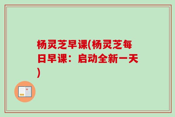 杨灵芝早课(杨灵芝每日早课:启动全新一天) 杨灵芝早课(杨灵芝每日早课:启动全新一天)