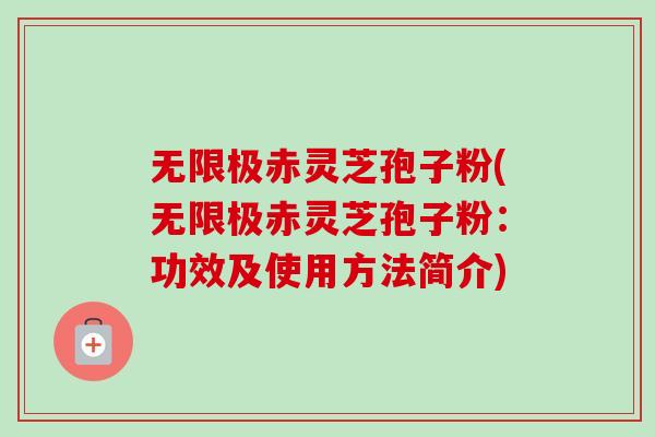 无限极赤灵芝孢子粉(无限极赤灵芝孢子粉:功效及使用方法简介) 无限极赤灵芝孢子粉(无限极赤灵芝孢子粉:功效及使用方法简介)