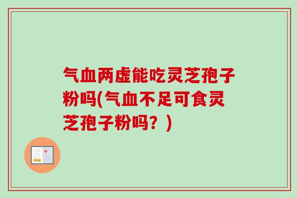 气两虚能吃灵芝孢子粉吗(气不足可食灵芝孢子粉吗？)