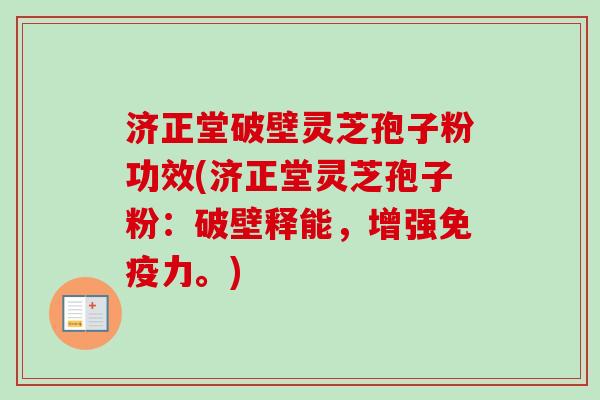 济正堂破壁灵芝孢子粉功效(济正堂灵芝孢子粉:破壁释能,增强免疫力。) 济正堂破壁灵芝孢子粉功效(济正堂灵芝孢子粉:破壁释能,增强免疫力。)