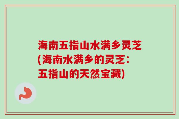 海南五指山水满乡灵芝(海南水满乡的灵芝:五指山的天然宝藏) 海南五指山水满乡灵芝(海南水满乡的灵芝:五指山的天然宝藏)