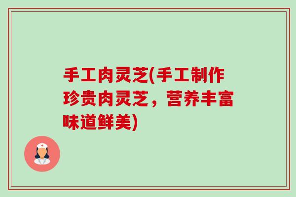 手工肉灵芝(手工制作珍贵肉灵芝,营养丰富味道鲜美) 手工肉灵芝(手工制作珍贵肉灵芝,营养丰富味道鲜美)