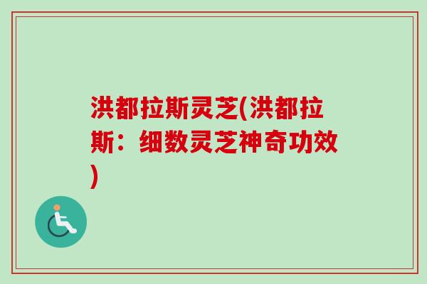 洪都拉斯灵芝(洪都拉斯:细数灵芝神奇功效) 洪都拉斯灵芝(洪都拉斯:细数灵芝神奇功效)