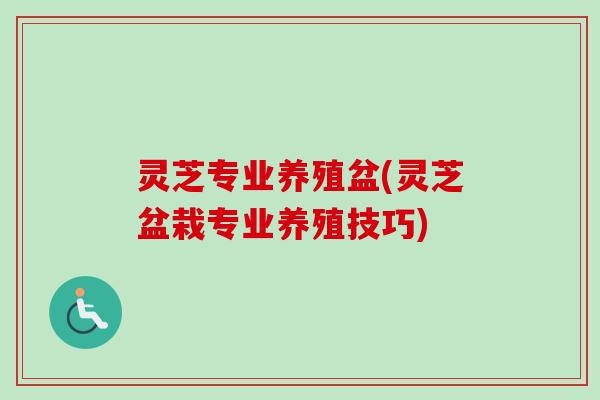 灵芝专业养殖盆(灵芝盆栽专业养殖技巧) 灵芝专业养殖盆(灵芝盆栽专业养殖技巧)