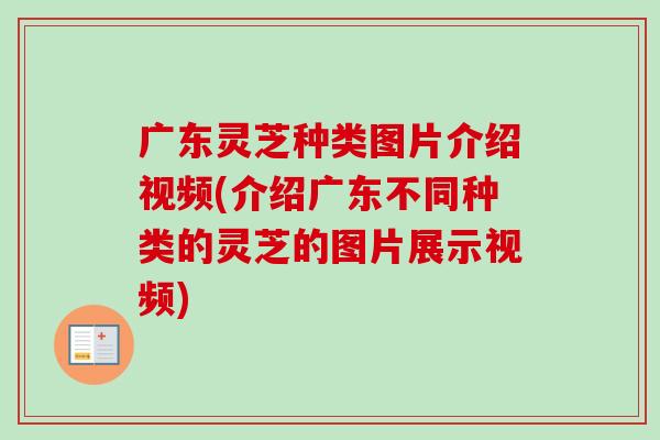 广东灵芝种类图片介绍视频(介绍广东不同种类的灵芝的图片展示视频) 广东灵芝种类图片介绍视频(介绍广东不同种类的灵芝的图片展示视频)