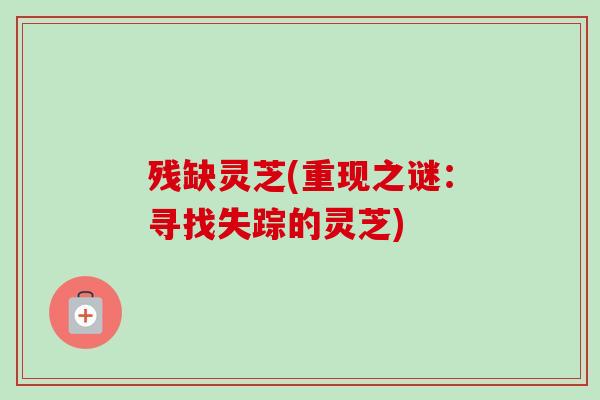 残缺灵芝(重现之谜：寻找失踪的灵芝)