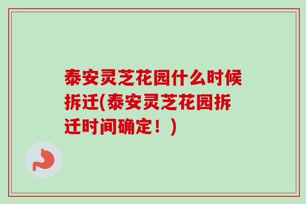 泰安灵芝花园什么时候拆迁(泰安灵芝花园拆迁时间确定!) 泰安灵芝花园什么时候拆迁(泰安灵芝花园拆迁时间确定!)