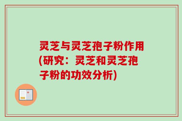 灵芝与灵芝孢子粉作用(研究:灵芝和灵芝孢子粉的功效分析) 灵芝与灵芝孢子粉作用(研究:灵芝和灵芝孢子粉的功效分析)