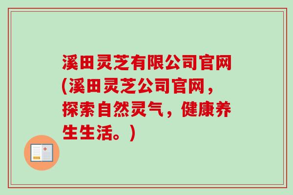 溪田灵芝有限公司官网(溪田灵芝公司官网,探索自然灵气,健康养生生活。) 溪田灵芝有限公司官网(溪田灵芝公司官网,探索自然灵气,健康养生生活。)