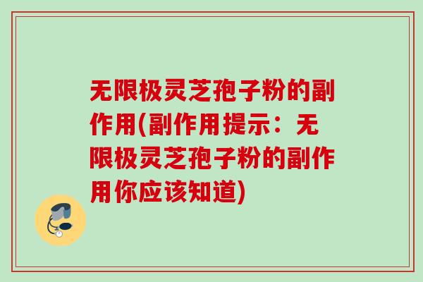 无限极灵芝孢子粉的副作用(副作用提示:无限极灵芝孢子粉的副作用你应该知道) 无限极灵芝孢子粉的副作用(副作用提示:无限极灵芝孢子粉的副作用你应该知道)