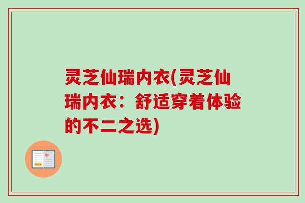 灵芝仙瑞内衣(灵芝仙瑞内衣:舒适穿着体验的不二之选) 灵芝仙瑞内衣(灵芝仙瑞内衣:舒适穿着体验的不二之选)