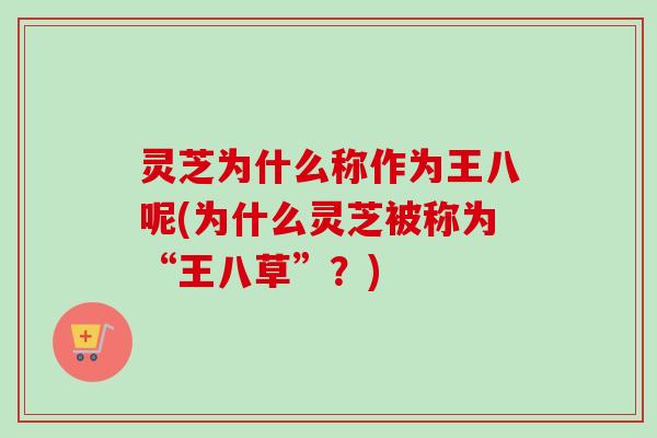 灵芝为什么称作为王八呢(为什么灵芝被称为“王八草”?) 灵芝为什么称作为王八呢(为什么灵芝被称为“王八草”?)