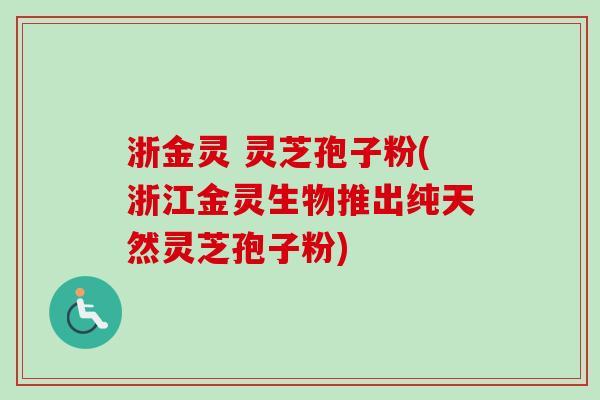 浙金灵 灵芝孢子粉(浙江金灵生物推出纯天然灵芝孢子粉) 浙金灵 灵芝孢子粉(浙江金灵生物推出纯天然灵芝孢子粉)