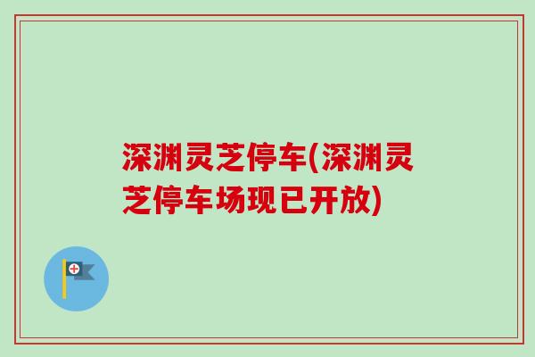 深渊灵芝停车(深渊灵芝停车场现已开放) 深渊灵芝停车(深渊灵芝停车场现已开放)