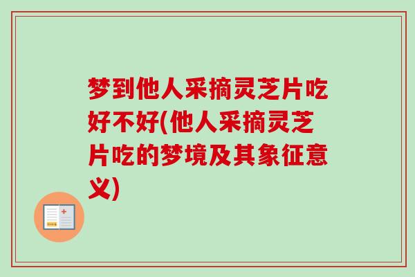 梦到他人采摘灵芝片吃好不好(他人采摘灵芝片吃的梦境及其象征意义) 梦到他人采摘灵芝片吃好不好(他人采摘灵芝片吃的梦境及其象征意义)
