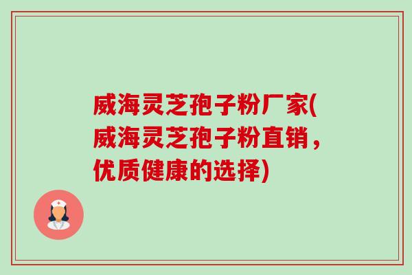 威海灵芝孢子粉厂家(威海灵芝孢子粉直销,优质健康的选择) 威海灵芝孢子粉厂家(威海灵芝孢子粉直销,优质健康的选择)
