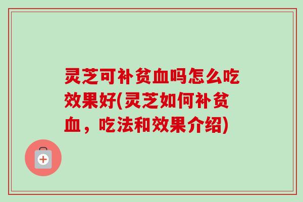 灵芝可补贫吗怎么吃效果好(灵芝如何补贫,吃法和效果介绍) 灵芝可补贫吗怎么吃效果好(灵芝如何补贫,吃法和效果介绍)