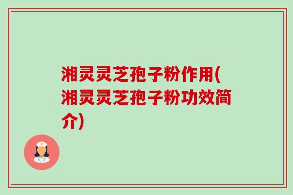 湘灵灵芝孢子粉作用(湘灵灵芝孢子粉功效简介) 湘灵灵芝孢子粉作用(湘灵灵芝孢子粉功效简介)
