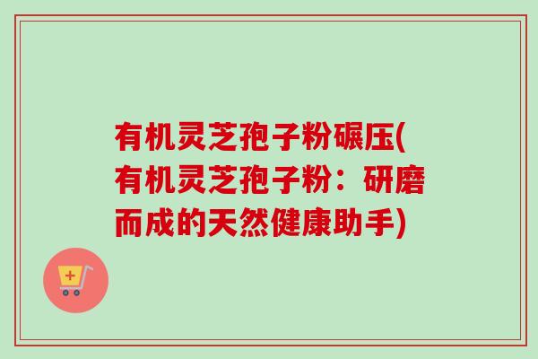 有机灵芝孢子粉碾压(有机灵芝孢子粉:研磨而成的天然健康助手) 有机灵芝孢子粉碾压(有机灵芝孢子粉:研磨而成的天然健康助手)