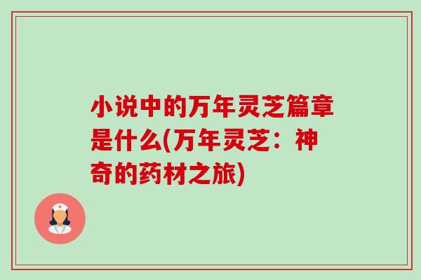 小说中的万年灵芝篇章是什么(万年灵芝：神奇的药材之旅)