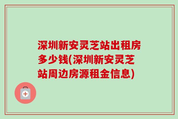 深圳新安灵芝站出租房多少钱(深圳新安灵芝站周边房源租金信息) 深圳新安灵芝站出租房多少钱(深圳新安灵芝站周边房源租金信息)