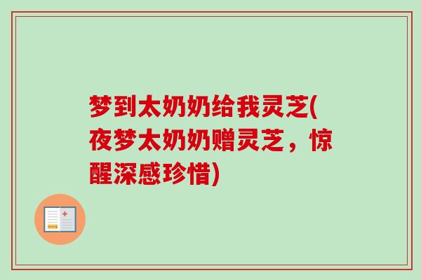 梦到太奶奶给我灵芝(夜梦太奶奶赠灵芝，惊醒深感珍惜)