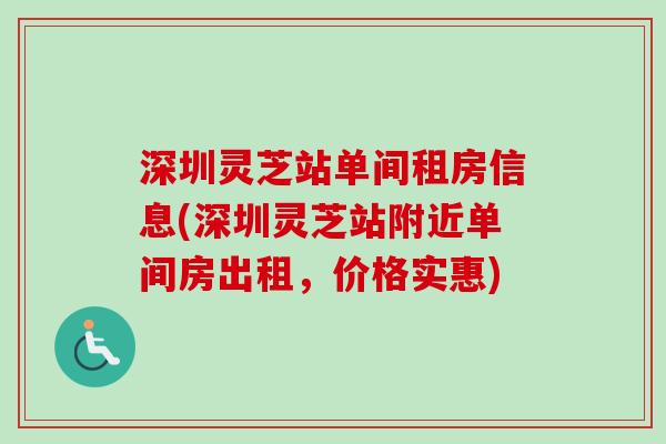 深圳灵芝站单间租房信息(深圳灵芝站附近单间房出租，价格实惠)