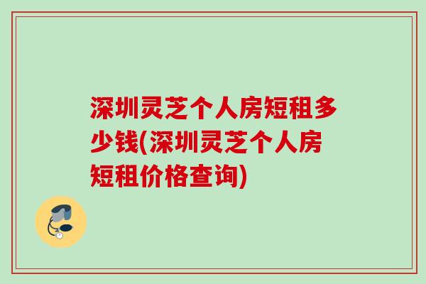 深圳灵芝个人房短租多少钱(深圳灵芝个人房短租价格查询)