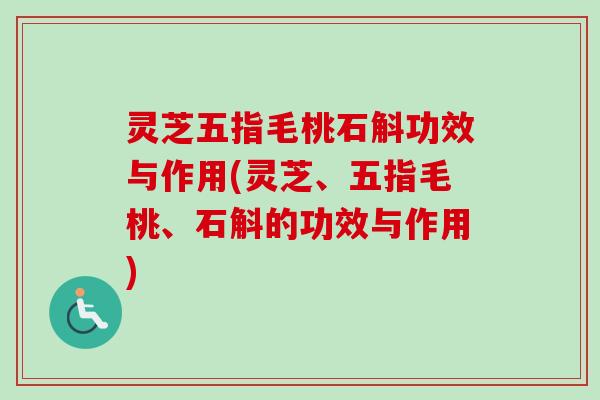 灵芝五指毛桃石斛功效与作用(灵芝、五指毛桃、石斛的功效与作用) 灵芝五指毛桃石斛功效与作用(灵芝、五指毛桃、石斛的功效与作用)