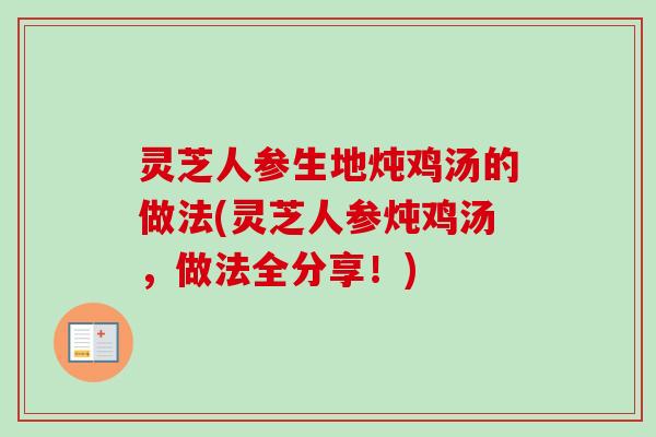 灵芝人参生地炖鸡汤的做法(灵芝人参炖鸡汤,做法全分享!) 灵芝人参生地炖鸡汤的做法(灵芝人参炖鸡汤,做法全分享!)