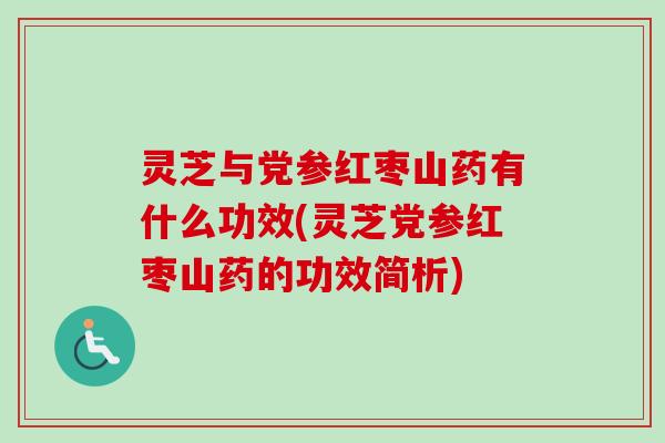 灵芝与党参红枣山药有什么功效(灵芝党参红枣山药的功效简析) 灵芝与党参红枣山药有什么功效(灵芝党参红枣山药的功效简析)