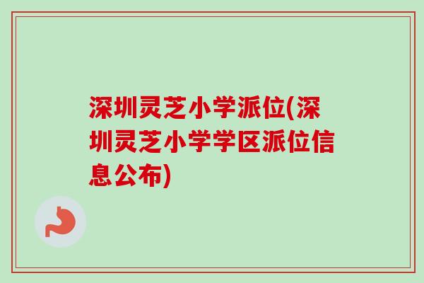 深圳灵芝小学派位(深圳灵芝小学学区派位信息公布)