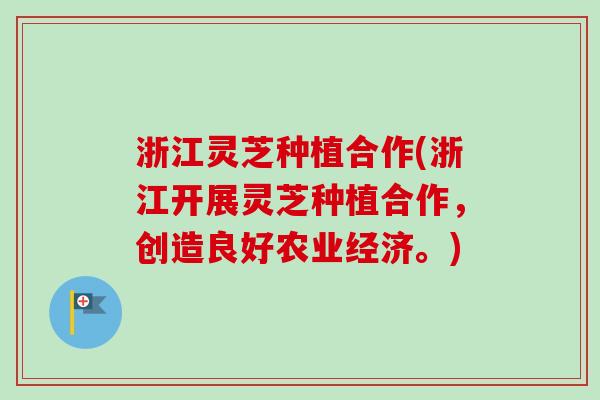 浙江灵芝种植合作(浙江开展灵芝种植合作,创造良好农业经济。) 浙江灵芝种植合作(浙江开展灵芝种植合作,创造良好农业经济。)
