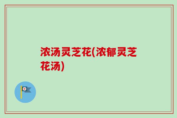 浓汤灵芝花(浓郁灵芝花汤) 浓汤灵芝花(浓郁灵芝花汤)