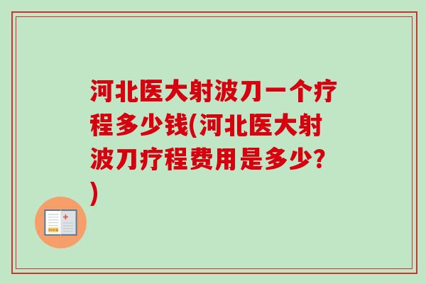 河北医大射波刀一个疗程多少钱(河北医大射波刀疗程费用是多少?) 河北医大射波刀一个疗程多少钱(河北医大射波刀疗程费用是多少?)
