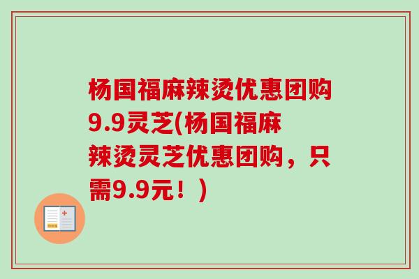 杨国福麻辣烫优惠团购9.9灵芝(杨国福麻辣烫灵芝优惠团购，只需9.9元！)