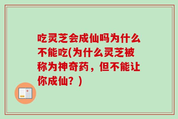 吃灵芝会成仙吗为什么不能吃(为什么灵芝被称为神奇药，但不能让你成仙？)