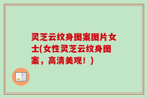 灵芝云纹身图案图片女士(女性灵芝云纹身图案，高清美观！)