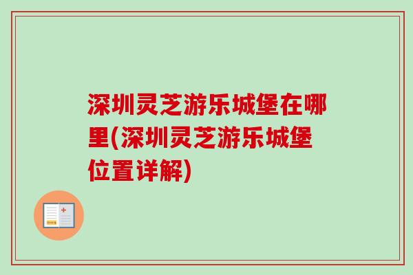 深圳灵芝游乐城堡在哪里(深圳灵芝游乐城堡位置详解) 深圳灵芝游乐城堡在哪里(深圳灵芝游乐城堡位置详解)