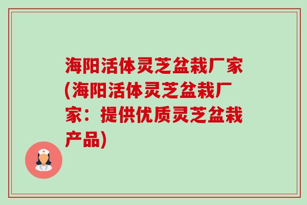 海阳活体灵芝盆栽厂家(海阳活体灵芝盆栽厂家:提供优质灵芝盆栽产品) 海阳活体灵芝盆栽厂家(海阳活体灵芝盆栽厂家:提供优质灵芝盆栽产品)