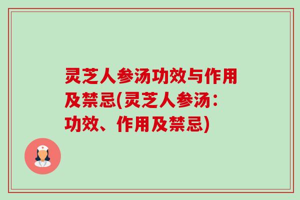 灵芝人参汤功效与作用及禁忌(灵芝人参汤:功效、作用及禁忌) 灵芝人参汤功效与作用及禁忌(灵芝人参汤:功效、作用及禁忌)