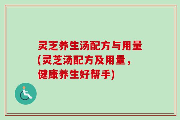 灵芝养生汤配方与用量(灵芝汤配方及用量,健康养生好帮手) 灵芝养生汤配方与用量(灵芝汤配方及用量,健康养生好帮手)