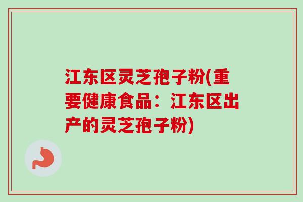 江东区灵芝孢子粉(重要健康食品：江东区出产的灵芝孢子粉)