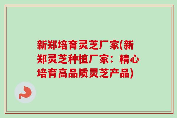新郑培育灵芝厂家(新郑灵芝种植厂家:精心培育高品质灵芝产品) 新郑培育灵芝厂家(新郑灵芝种植厂家:精心培育高品质灵芝产品)