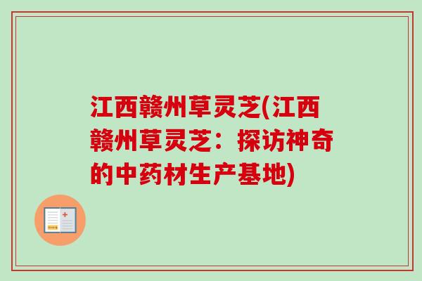 江西赣州草灵芝(江西赣州草灵芝:探访神奇的材生产基地) 江西赣州草灵芝(江西赣州草灵芝:探访神奇的材生产基地)