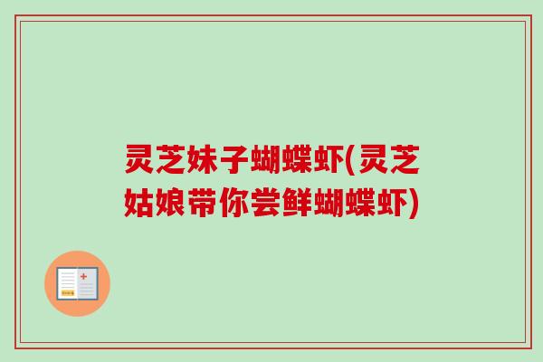 灵芝妹子蝴蝶虾(灵芝姑娘带你尝鲜蝴蝶虾)