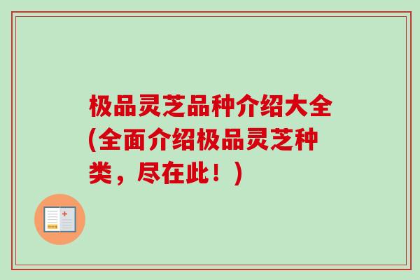 极品灵芝品种介绍大全(全面介绍极品灵芝种类，尽在此！)