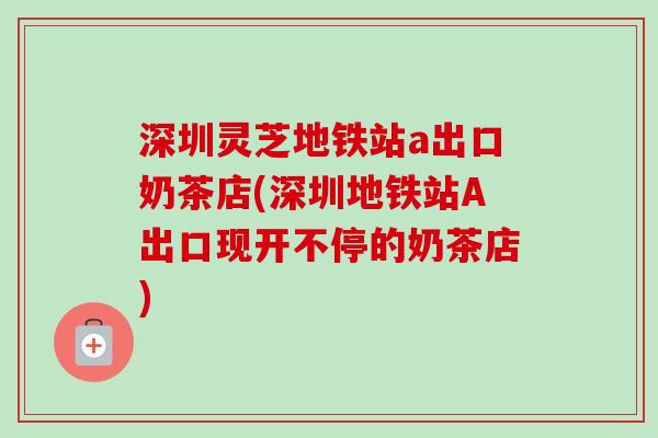 深圳灵芝地铁站a出口奶茶店(深圳地铁站A出口现开不停的奶茶店) 深圳灵芝地铁站a出口奶茶店(深圳地铁站A出口现开不停的奶茶店)