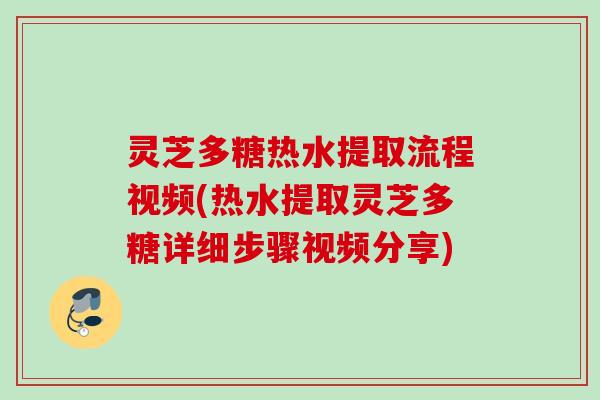 灵芝多糖热水提取流程视频(热水提取灵芝多糖详细步骤视频分享)