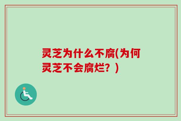 灵芝为什么不腐(为何灵芝不会腐烂?) 灵芝为什么不腐(为何灵芝不会腐烂?)